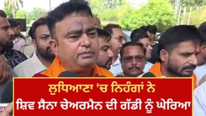 ਲੁਧਿਆਣਾ 'ਚ ਨਿਹੰਗਾਂ ਨੇ ਸ਼ਿਵ ਸੈਨਾ ਚੇਅਰਮੈਨ ਦੀ ਗੱਡੀ ਨੂੰ ਘੇਰਿਆ, ਜਾਣੋ ਮਾਮਲਾ