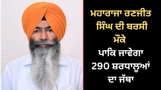 ਮਹਾਰਾਜਾ ਰਣਜੀਤ ਸਿੰਘ ਦੀ ਬਰਸੀ ਮੌਕੇ ਪਾਕਿ ਜਾਵੇਗਾ 290 ਸ਼ਰਧਾਲੂਆਂ ਦਾ ਜੱਥਾ
