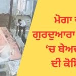 ਮੋਗਾ ਦੇ ਗੁਰਦੁਆਰਾ ਸਾਹਿਬ ਵਿਖੇ ਬੇਅਦਬੀ ਦੀ ਕੋਸ਼ਿਸ਼: ਨੌਜਵਾਨ ਨੇ ਤੋੜਿਆ ਸ਼ੀਸ਼ਾ, ਸੁਖਾਸਨ ਵਾਲੀ ਥਾਂ ‘ਤੇ ਪਹੁੰਚਿਆ