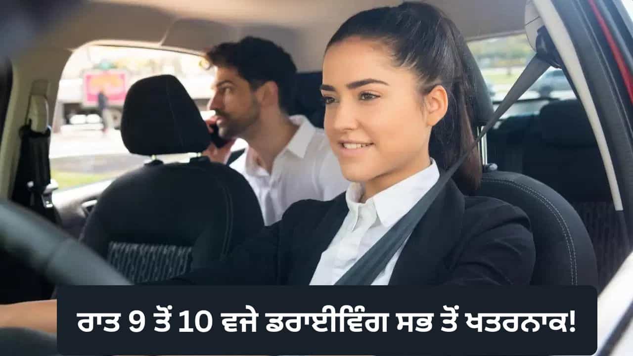 ਹੈਰਾਨ ਕਰਨ ਵਾਲਾ ਖੁਲਾਸਾ! ਰਿਪੋਰਟ ਮੁਤਾਬਕ ਰਾਤ 9 ਤੋਂ 10 ਵਜੇ ਦਰਮਿਆਨ ਕਾਰ ਚਲਾਉਣਾ ਸਭ ਤੋਂ ਜੋਖਿਮ ਭਰਿਆ
