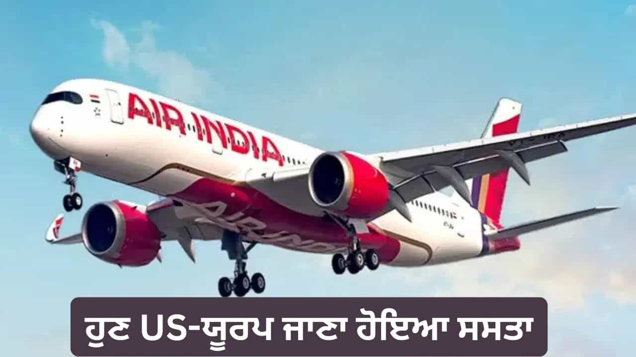 ਹਵਾਈ ਯਾਤਰੀਆਂ ਲਈ ਖੁਸ਼ਖਬਰੀ! ਏਅਰ ਇੰਡੀਆ ਦਾ ਵੱਡਾ ਤੋਹਫ਼ਾ, ਉੱਤਰੀ ਅਮਰੀਕਾ ਅਤੇ ਯੂਰਪ ਦੀਆਂ ਉਡਾਣਾਂ ਤੇ ਮਿਲੀ ਵੱਡੀ ਰਾਹਤ