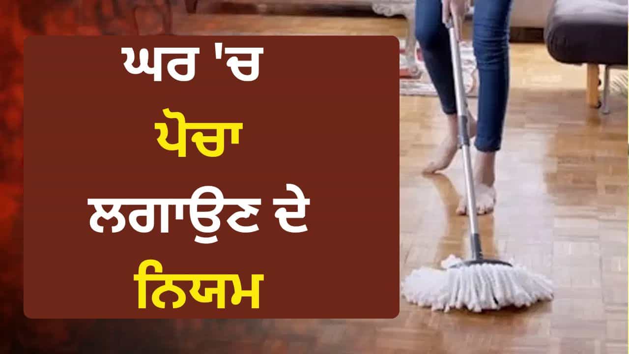 Vastu Tips: ਕੀ ਤੁਸੀਂ ਵੀ ਗਲਤ ਸਮੇਂ ਪੋਚਾ ਲਗਾਉਂਦੇ ਹੋ? ਘਰ ਦੀ ਖੁਸ਼ਹਾਲੀ ਲਈ ਜਾਣੋ ਇਹ ਗੱਲਾਂ Vastu Tips: ਕੀ ਤੁਸੀਂ ਵੀ ਗਲਤ ਸਮੇਂ ਪੋਚਾ ਲਗਾਉਂਦੇ ਹੋ? ਘਰ ਦੀ ਖੁਸ਼ਹਾਲੀ ਲਈ ਜਾਣੋ ਇਹ ਗੱਲਾਂ