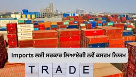 ਕਸਟਮ ਕਲੀਅਰੈਂਸ ਹੋਵੇਗੀ ਹੋਰ ਆਸਾਨ! Imports ਲਈ ਨਵੇਂ ਨਿਯਮ ਬਣਾ ਰਹੀ ਹੈ ਸਰਕਾਰ
