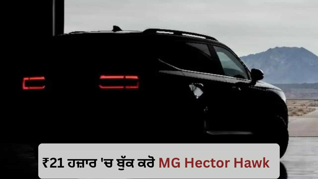₹21 ਹਜ਼ਾਰ ਦੇ ਕੇ ਬੁੱਕ ਕਰੋ MG Hector Hawk, 26 ਅਗਸਤ ਨੂੰ ਲਾਂਚ ਹੋਵੇਗੀ ਨਵੀਂ SUV, ਦਮਦਾਰ ਫੀਚਰਜ਼ ਨਾਲ ਹੋਵੇਗੀ ਪੇਸ਼ ₹21 ਹਜ਼ਾਰ ਦੇ ਕੇ ਬੁੱਕ ਕਰੋ MG Hector Hawk, 26 ਅਗਸਤ ਨੂੰ ਲਾਂਚ ਹੋਵੇਗੀ ਨਵੀਂ SUV, ਦਮਦਾਰ ਫੀਚਰਜ਼ ਨਾਲ ਹੋਵੇਗੀ ਪੇਸ਼