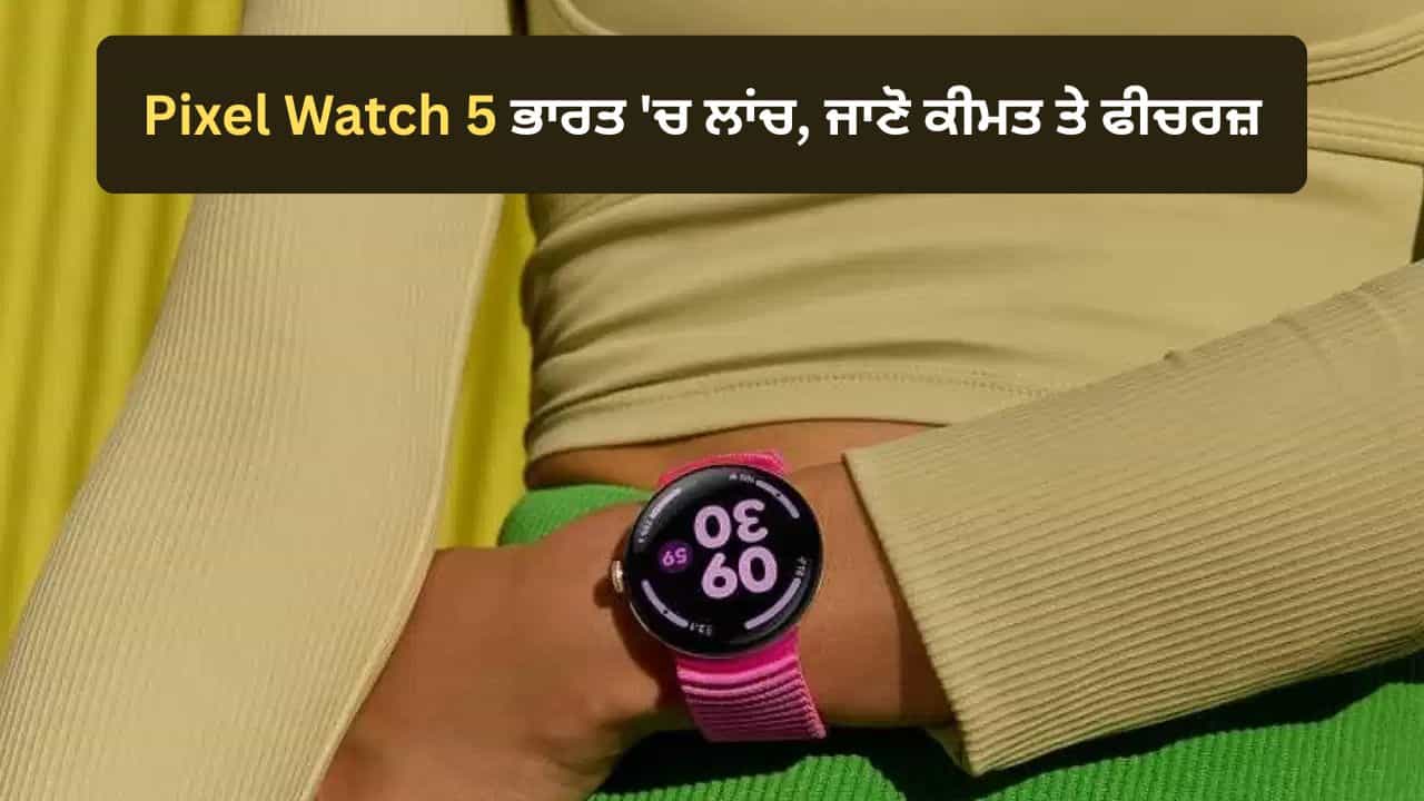 ECG ਅਤੇ ਡਿਊਲ GPS ਵਰਗੇ ਫੀਚਰਜ਼ ਨਾਲ Pixel Watch 5 ਭਾਰਤ ਚ ਲਾਂਚ, ਜਾਣੋ ਕੀਮਤ ਤੇ ਫੀਚਰਜ਼