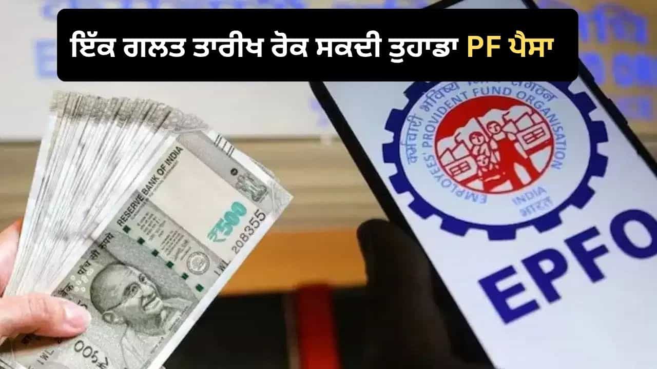PF ਵਿਡਰਾਅ ਤੋਂ ਪਹਿਲਾਂ ਸਾਵਧਾਨ! ਅਕਾਊਂਟ ਚ ਇੱਕ ਗਲਤ ਤਾਰੀਖ ਰੋਕ ਸਕਦੀ ਹੈ ਤੁਹਾਡੀ ਪੈਨਸ਼ਨ ਤੇ PF ਦਾ ਪੈਸਾ