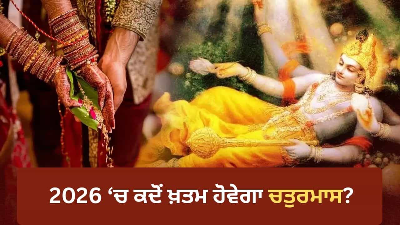 Chaturmas End Date: ਸਾਲ 2026 ਚ ਚਤੁਰਮਾਸ ਕਦੋਂ ਹੋਵੇਗਾ ਖ਼ਤਮ? ਇਸ ਦਿਨ ਤੋਂ ਮੁੜ ਗੂੰਜਣਗੀਆਂ ਸ਼ਹਨਾਈਆਂ! Chaturmas End Date: ਸਾਲ 2026 ਚ ਚਤੁਰਮਾਸ ਕਦੋਂ ਹੋਵੇਗਾ ਖ਼ਤਮ? ਇਸ ਦਿਨ ਤੋਂ ਮੁੜ ਗੂੰਜਣਗੀਆਂ ਸ਼ਹਨਾਈਆਂ!