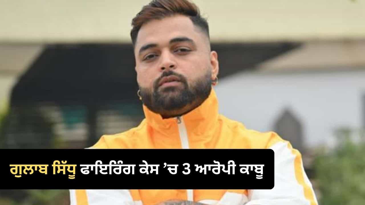 ਗੁਲਾਬ ਸਿੱਧੂ ਦੇ ਘਰ ਤੇ ਫਾਇਰਿੰਗ ਮਾਮਲੇ ਚ 3 ਆਰੋਪੀ ਗ੍ਰਿਫ਼ਤਾਰ, ਮੋਟਰਸਾਈਕਲ ਤੇ ਪਹੁੰਚ ਕੇ ਚਲਾਈਆਂ ਸਨ ਗੋਲੀਆਂ ਗੁਲਾਬ ਸਿੱਧੂ ਦੇ ਘਰ ਤੇ ਫਾਇਰਿੰਗ ਮਾਮਲੇ ਚ 3 ਆਰੋਪੀ ਗ੍ਰਿਫ਼ਤਾਰ, ਮੋਟਰਸਾਈਕਲ ਤੇ ਪਹੁੰਚ ਕੇ ਚਲਾਈਆਂ ਸਨ ਗੋਲੀਆਂ