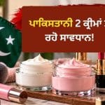 ਭਾਰਤ ‘ਚ ਚੋਰੀ-ਛੁਪੇ ਵਿਕ ਰਹੀਆਂ ਪਾਕਿਸਤਾਨ ਦੀਆਂ ਇਹ 2 ਕ੍ਰੀਮਾਂ, ਲਗਾਈਆਂ ਤਾਂ ਖਰਾਬ ਹੋ ਸਕਦਾ ਹੈ ਪੂਰਾ ਚਿਹਰਾ!
