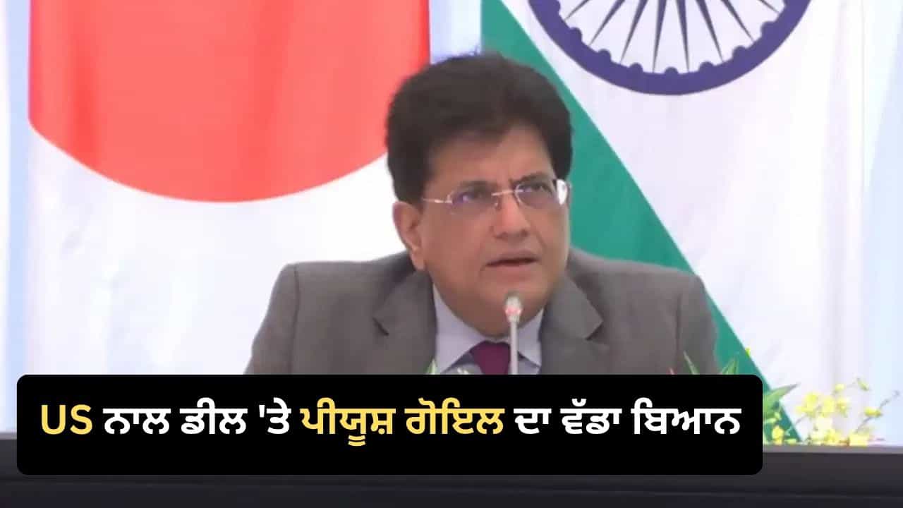 ਸ਼ਰਤਾਂ ਮਨਜ਼ੂਰ ਹੋਣਗੀਆਂ ਤਾਂ ਹੀ ਹੋਵੇਗੀ ਡੀਲ!: ਭਾਰਤ-ਅਮਰੀਕਾ ਟ੍ਰੇਡ ਡੀਲ ਤੇ ਪੀਯੂਸ਼ ਗੋਇਲ ਦਾ ਵੱਡਾ ਬਿਆਨ, ਪ੍ਰੇਫਰੈਂਸ਼ੀਅਲ ਰੇਟਸ ਮਿਲਣ ਤੇ ਅੜਿਆ ਭਾਰਤ