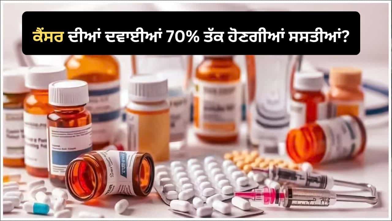 ਕੈਂਸਰ ਦੀਆਂ ਮਹਿੰਗੀਆਂ ਦਵਾਈਆਂ ਤੇ 30% ਟ੍ਰੇਡ ਮਾਰਜਿਨ ਦੀ ਤਿਆਰੀ, ਕੀਮਤਾਂ 70% ਤੱਕ ਘਟਣ ਦੀ ਉਮੀਦ!