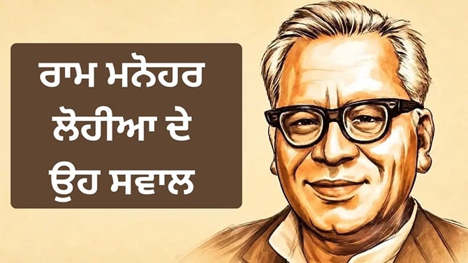 ਸਵਾਲ ਤੋਂ ਡਰਨਾ ਨਹੀਂ, ਜਵਾਬ ਤੋਂ ਭੱਜਣਾ ਨਹੀਂ.. ਲੋਹੀਆ ਅੱਜ ਵੀ ਕਿੰਨੇ ਹਨ ਢੁਕਵੇਂ