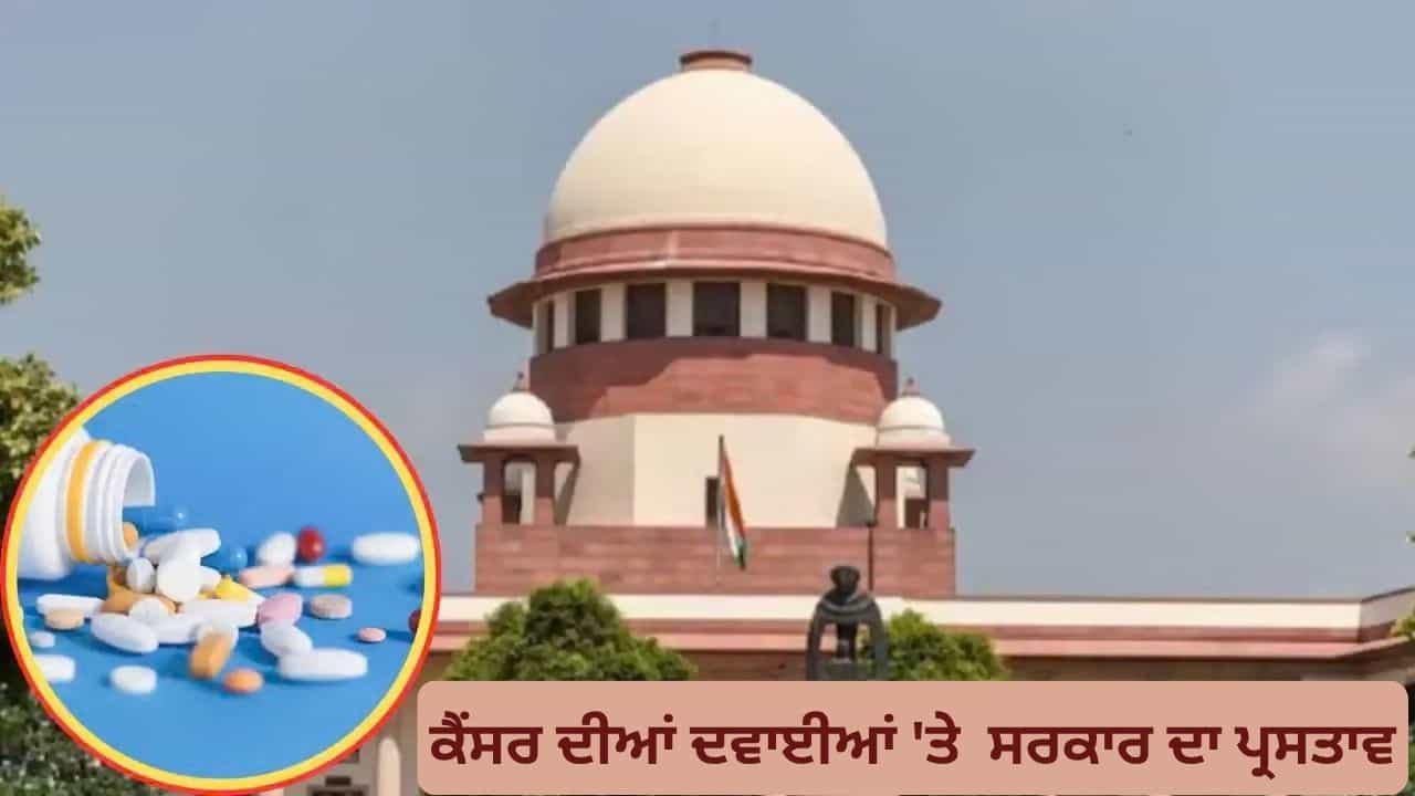 ਕੈਂਸਰ ਦੀਆਂ ਦਵਾਈਆਂ ਤੇ 30% ਮਾਰਜਿਨ ਕੈਪ ਲਗਾਏਗੀ ਸਰਕਾਰ, ਕੇਂਦਰ ਨੇ ਸੁਪਰੀਮ ਕੋਰਟ ਚ ਦਿੱਤਾ ਪ੍ਰਸਤਾਵ